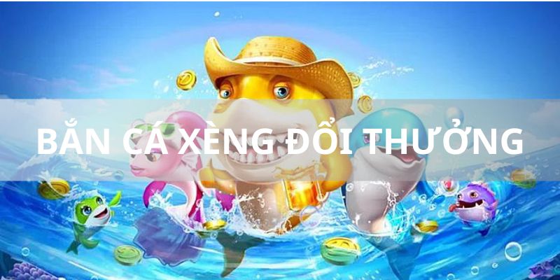 Bắn Cá Xèng Đổi Thưởng - Tựa Game Bắn Cá Đổi Tiền HOT 2024